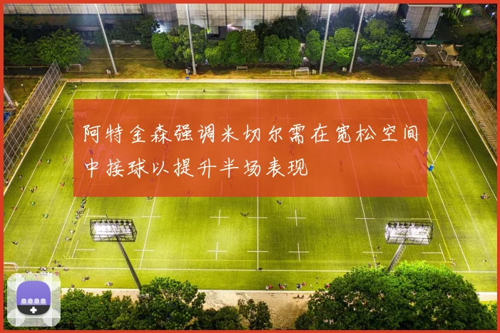 阿特金森强调米切尔需在宽松空间中接球以提升半场表现