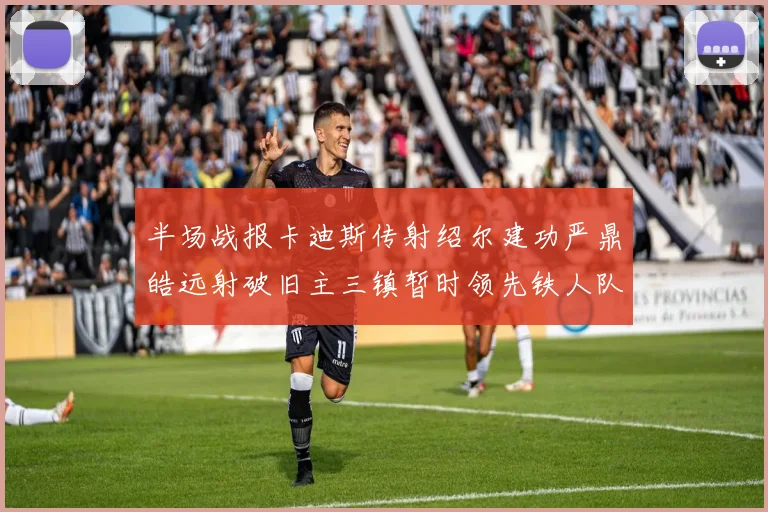 半场战报卡迪斯传射绍尔建功严鼎皓远射破旧主三镇暂时领先铁人队