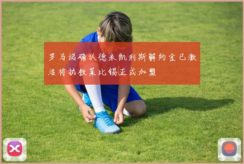罗马诺确认德米凯利斯解约金已激活将执教莱比锡正式加盟