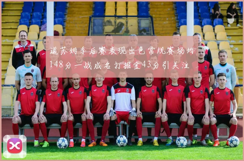 道苏姆季后赛表现出色常规赛场均148分一战成名打掘金43分引关注