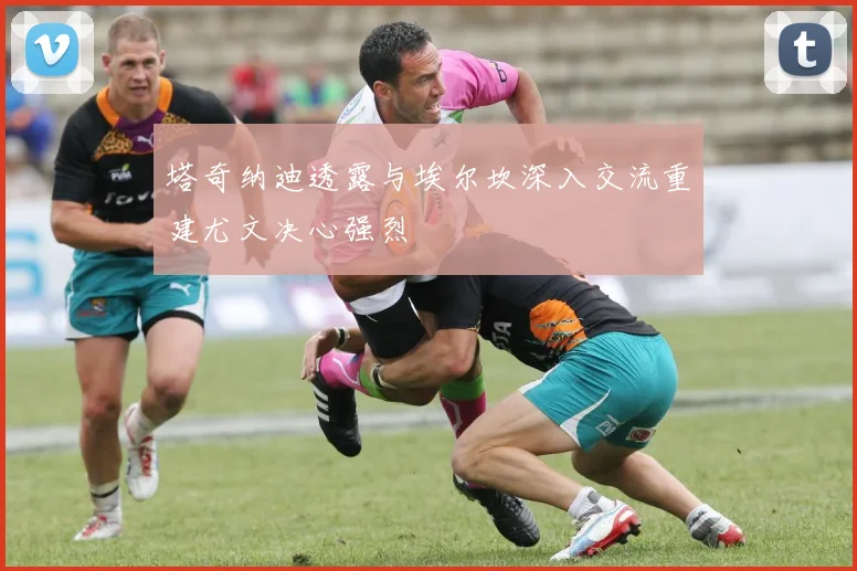 塔奇纳迪透露与埃尔坎深入交流重建尤文决心强烈